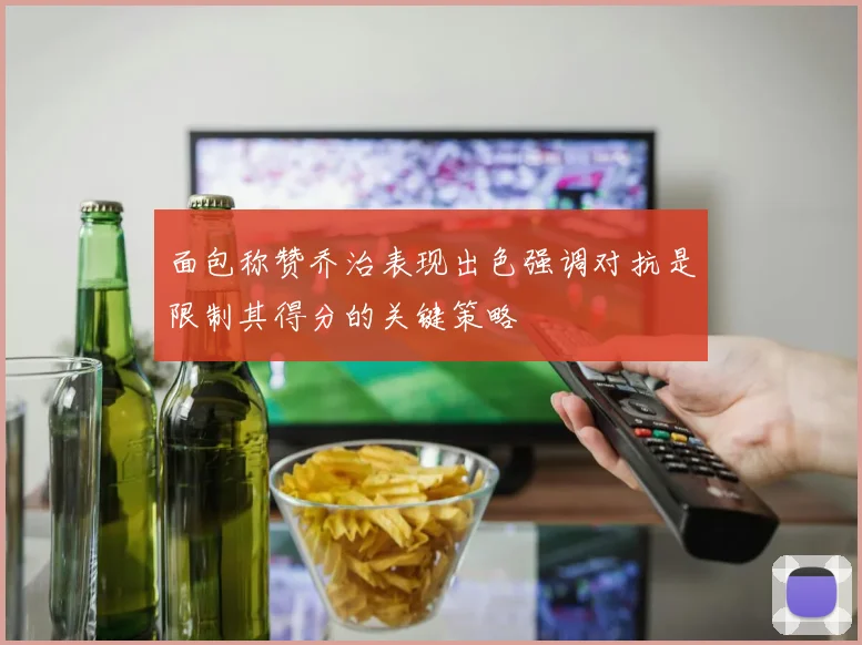 面包称赞乔治表现出色强调对抗是限制其得分的关键策略