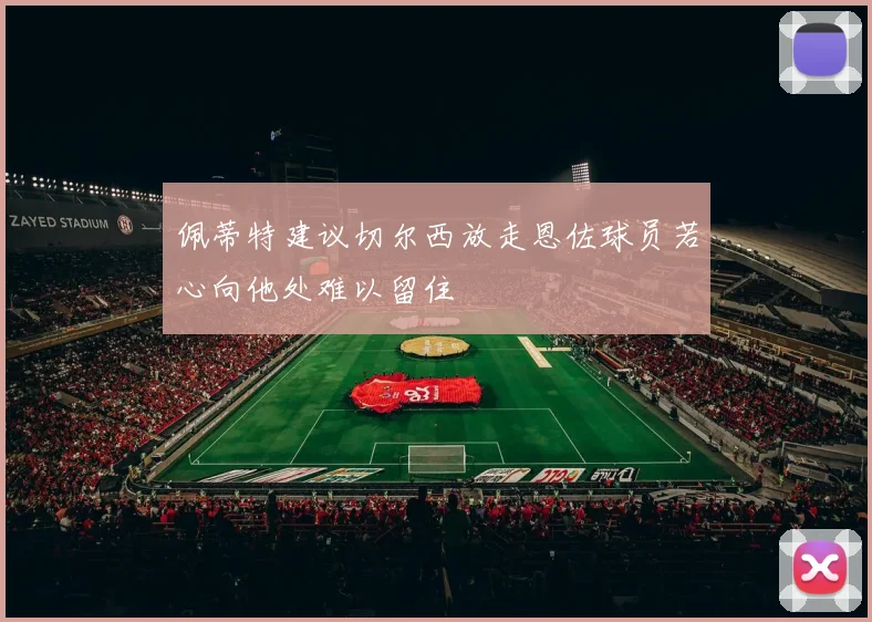 佩蒂特建议切尔西放走恩佐球员若心向他处难以留住