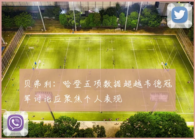 贝弗利：哈登五项数据超越韦德冠军讨论应聚焦个人表现