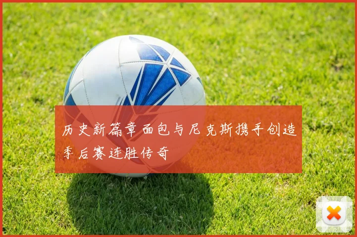 历史新篇章面包与尼克斯携手创造季后赛连胜传奇