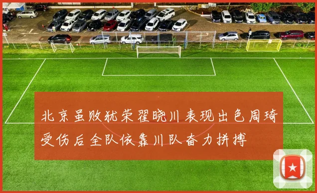 北京虽败犹荣翟晓川表现出色周琦受伤后全队依靠川队奋力拼搏
