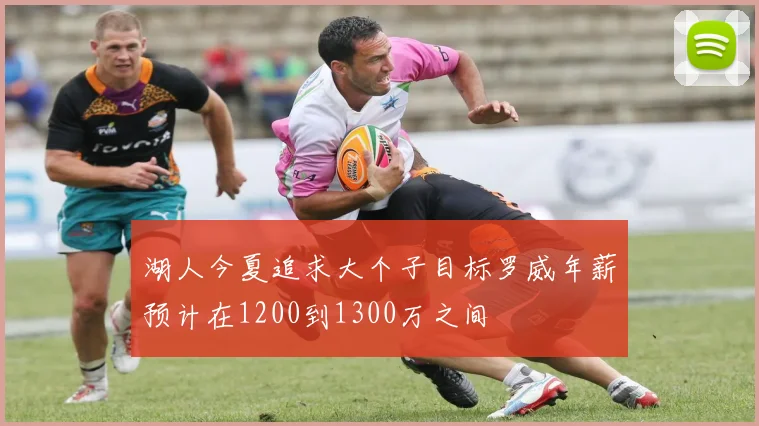 湖人今夏追求大个子目标罗威年薪预计在1200到1300万之间
