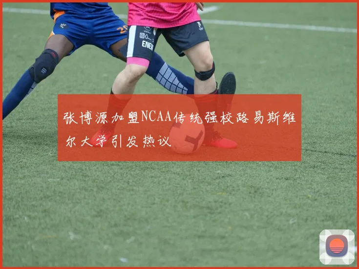 张博源加盟NCAA传统强校路易斯维尔大学引发热议