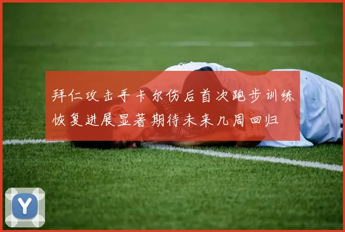 拜仁攻击手卡尔伤后首次跑步训练恢复进展显著期待未来几周回归