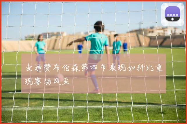 麦迪赞布伦森第四节表现如科比重现赛场风采