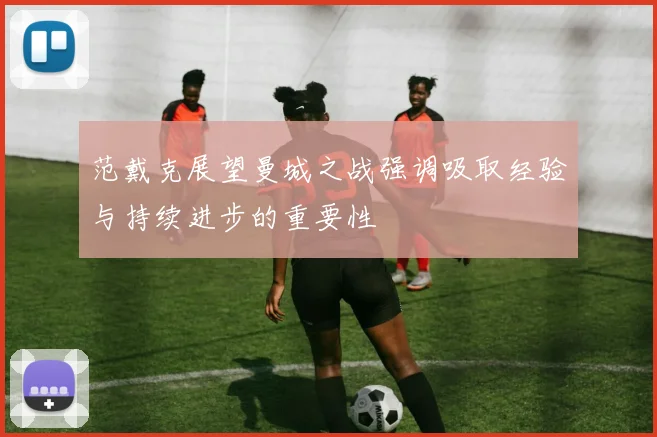 范戴克展望曼城之战强调吸取经验与持续进步的重要性