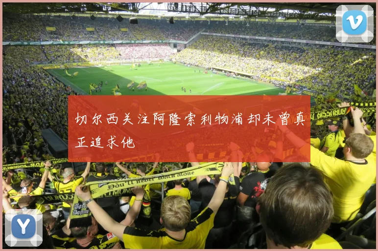 切尔西关注阿隆索利物浦却未曾真正追求他